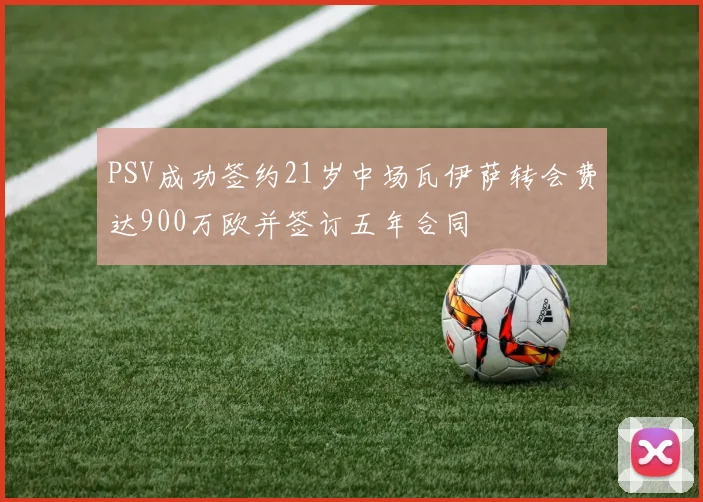 PSV成功签约21岁中场瓦伊萨转会费达900万欧并签订五年合同
