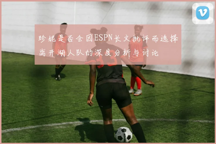 珍妮是否会因ESPN长文批评而选择离开湖人队的深度分析与讨论