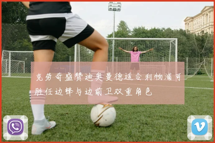 克劳奇盛赞迪奥曼德适合利物浦可胜任边锋与边前卫双重角色