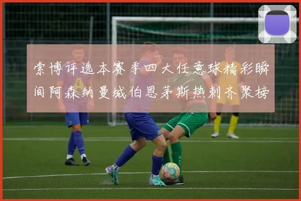 索博评选本赛季四大任意球精彩瞬间阿森纳曼城伯恩茅斯热刺齐聚榜单