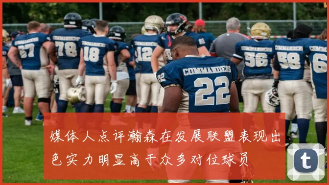 媒体人点评瀚森在发展联盟表现出色实力明显高于众多对位球员