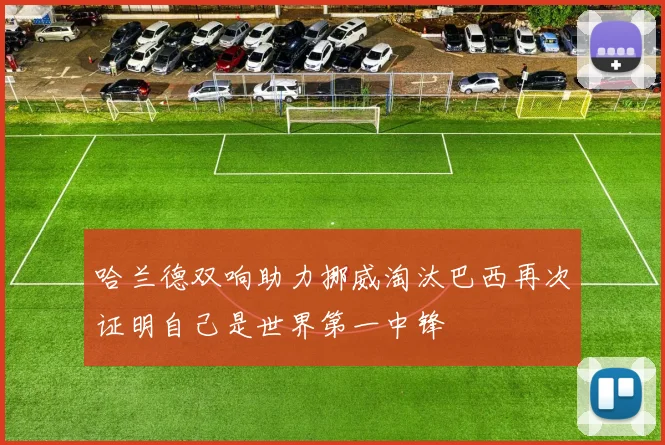哈兰德双响助力挪威淘汰巴西再次证明自己是世界第一中锋