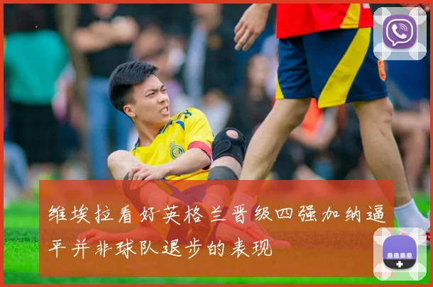 维埃拉看好英格兰晋级四强加纳逼平并非球队退步的表现