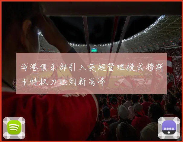 海港俱乐部引入英超管理模式穆斯卡特权力达到新高峰