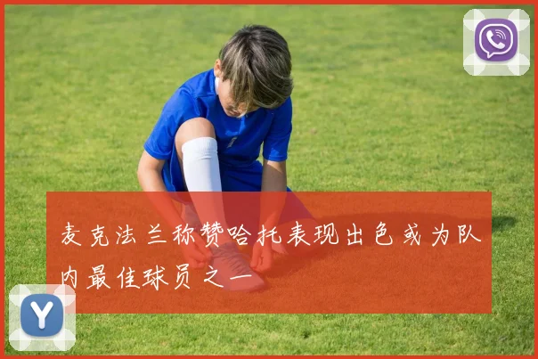 麦克法兰称赞哈托表现出色或为队内最佳球员之一