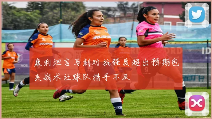 康利坦言马刺对抗强度超出预期包夹战术让球队措手不及