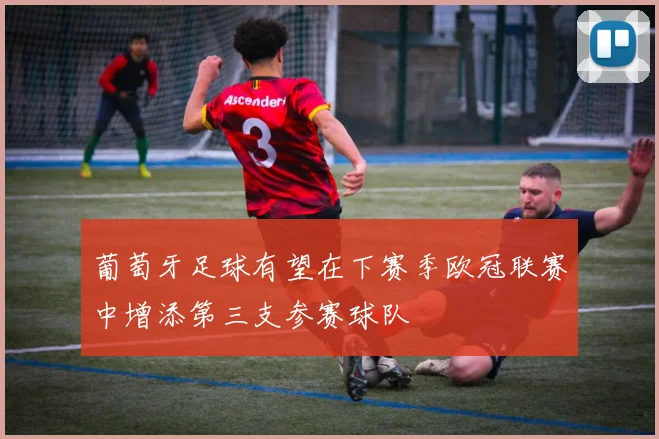 葡萄牙足球有望在下赛季欧冠联赛中增添第三支参赛球队
