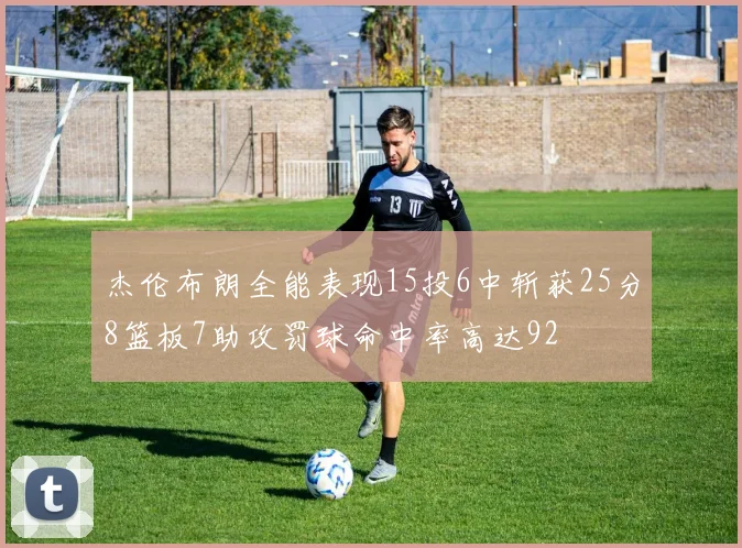 杰伦布朗全能表现15投6中斩获25分8篮板7助攻罚球命中率高达92