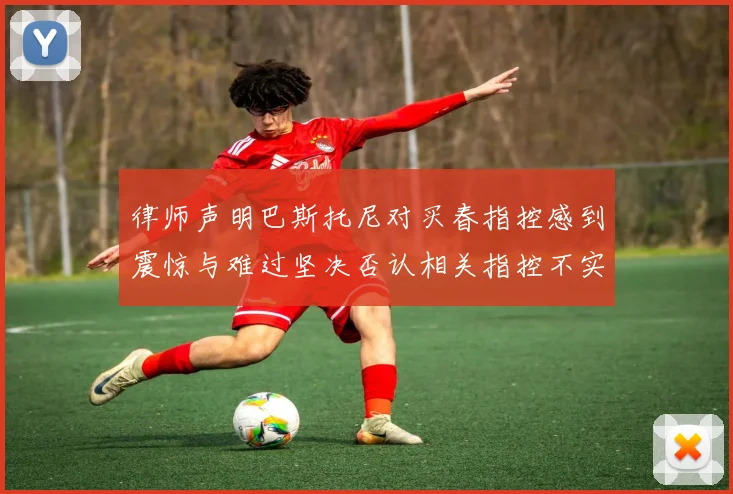 律师声明巴斯托尼对买春指控感到震惊与难过坚决否认相关指控不实