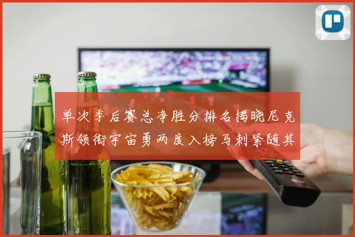 单次季后赛总净胜分排名揭晓尼克斯领衔宇宙勇两度入榜马刺紧随其后