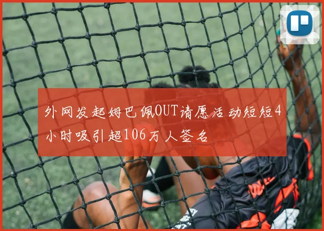 外网发起姆巴佩OUT请愿活动短短4小时吸引超106万人签名